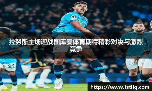 拉努斯主场迎战图库曼体育期待精彩对决与激烈竞争