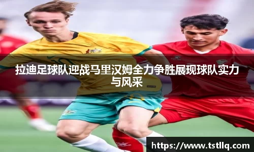 拉迪足球队迎战马里汉姆全力争胜展现球队实力与风采
