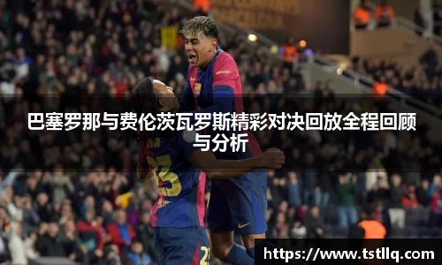 巴塞罗那与费伦茨瓦罗斯精彩对决回放全程回顾与分析